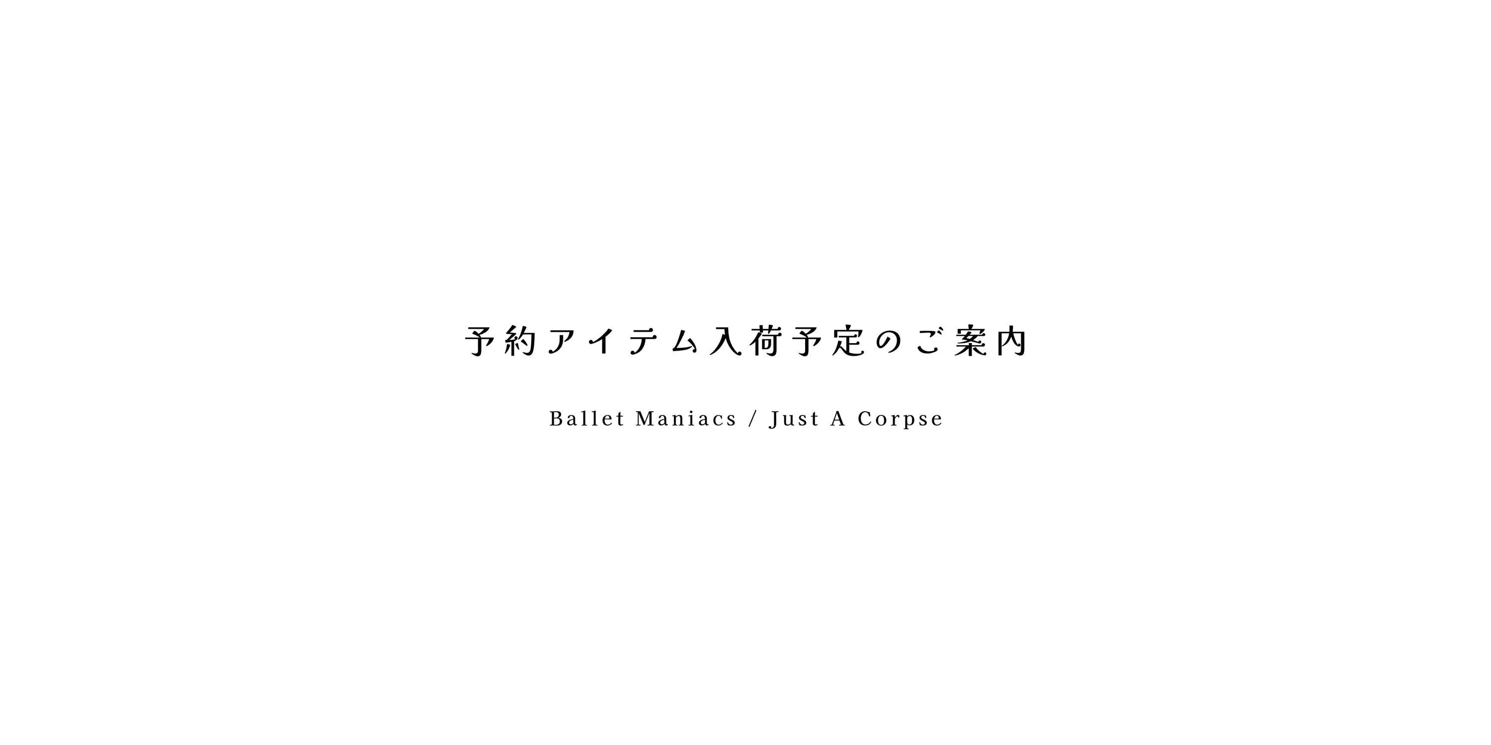 現在の入荷予定について（Ballet Maniacs / Just A Corpse）
